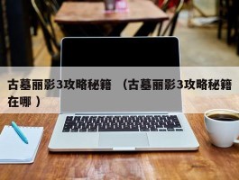 古墓丽影3攻略秘籍 （古墓丽影3攻略秘籍在哪 ）