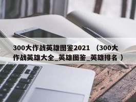 300大作战英雄图鉴2021 （300大作战英雄大全_英雄图鉴_英雄排名 ）