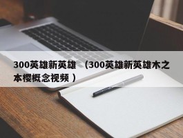 300英雄新英雄 （300英雄新英雄木之本樱概念视频 ）