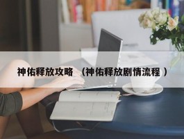 神佑释放攻略 （神佑释放剧情流程 ）