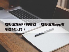 攻略游戏APP有哪些 （攻略游戏app有哪些好玩的 ）