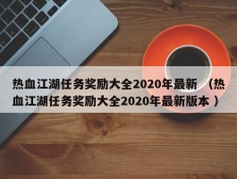 热血江湖任务奖励大全2020年最新 （热血江湖任务奖励大全2020年最新版本 ）