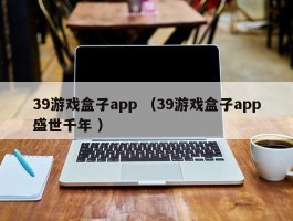 39游戏盒子app （39游戏盒子app盛世千年 ）