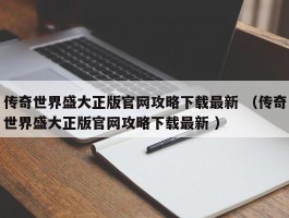 传奇世界盛大正版官网攻略下载最新 （传奇世界盛大正版官网攻略下载最新 ）