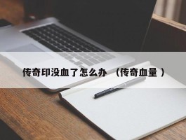 传奇印没血了怎么办 （传奇血量 ）