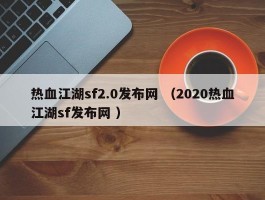 热血江湖sf2.0发布网 （2020热血江湖sf发布网 ）