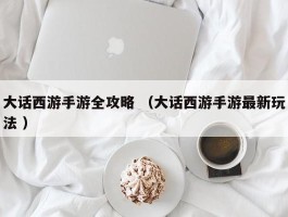 大话西游手游全攻略 （大话西游手游最新玩法 ）