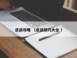 逆战攻略 （逆战技巧大全 ）