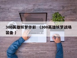 300英雄妖梦华彩 （300英雄妖梦战场装备 ）