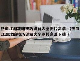 热血江湖攻略技巧详解大全图片高清 （热血江湖攻略技巧详解大全图片高清下载 ）