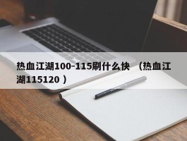 热血江湖100-115刷什么快 （热血江湖115120 ）