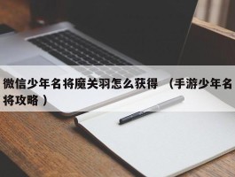 微信少年名将魔关羽怎么获得 （手游少年名将攻略 ）