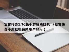 复古传奇1.76版手游辅助挂机 （复古传奇手游挂机辅助哪个好用 ）