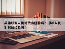 英雄联盟人机对战有经验吗? （lol人机对战加经验吗 ）