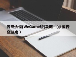 传奇永恒(WeGame版)攻略 （永恒传奇游戏 ）