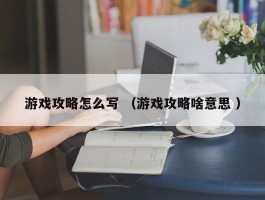 游戏攻略怎么写 （游戏攻略啥意思 ）