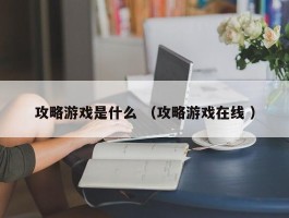 攻略游戏是什么 （攻略游戏在线 ）