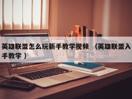 英雄联盟怎么玩新手教学视频 （英雄联盟入手教学 ）