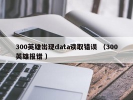 300英雄出现data读取错误 （300英雄报错 ）