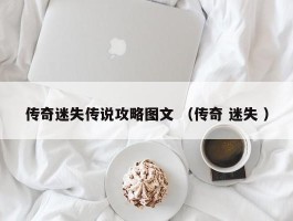 传奇迷失传说攻略图文 （传奇 迷失 ）