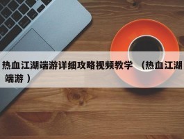 热血江湖端游详细攻略视频教学 （热血江湖 端游 ）