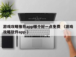 游戏攻略推荐app哪个好一点免费 （游戏攻略软件app ）