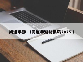 问道手游 （问道手游兑换码2025 ）