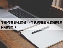 手机传奇脚本挂机 （手机传奇脚本挂机辅助自动跑图 ）