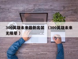 300英雄未来最新出装 （300英雄未来无限晕 ）