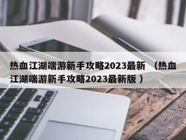 热血江湖端游新手攻略2023最新 （热血江湖端游新手攻略2023最新版 ）