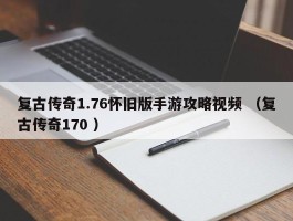 复古传奇1.76怀旧版手游攻略视频 （复古传奇170 ）