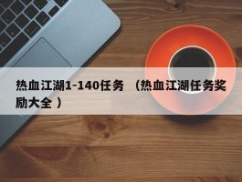 热血江湖1-140任务 （热血江湖任务奖励大全 ）