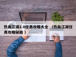 热血江湖2.0任务攻略大全 （热血江湖任务攻略秘籍 ）