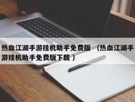 热血江湖手游挂机助手免费版 （热血江湖手游挂机助手免费版下载 ）