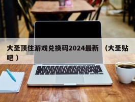 大圣顶住游戏兑换码2024最新 （大圣贴吧 ）