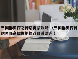 三国群英传之神话再临攻略 （三国群英传神话再临高级模组修改器激活码 ）