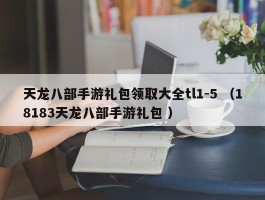 天龙八部手游礼包领取大全tl1-5 （18183天龙八部手游礼包 ）