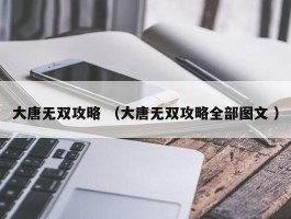 大唐无双攻略 （大唐无双攻略全部图文 ）