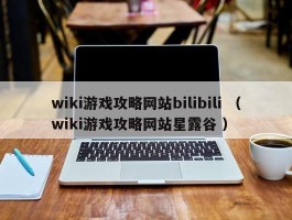 wiki游戏攻略网站bilibili （wiki游戏攻略网站星露谷 ）