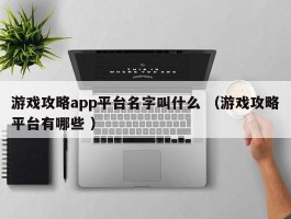 游戏攻略app平台名字叫什么 （游戏攻略平台有哪些 ）