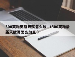 300英雄英雄天赋怎么改 （300英雄最新天赋页怎么加点 ）