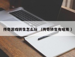 传奇游戏转生怎么玩 （传奇转生有啥用 ）