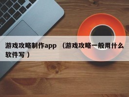 游戏攻略制作app （游戏攻略一般用什么软件写 ）