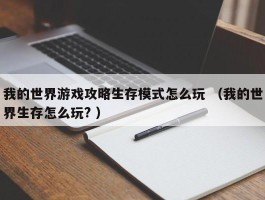 我的世界游戏攻略生存模式怎么玩 （我的世界生存怎么玩? ）