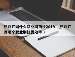 热血江湖什么职业刷钱快2019 （热血江湖哪个职业刷钱最效率 ）