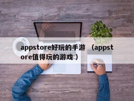 appstore好玩的手游 （appstore值得玩的游戏 ）