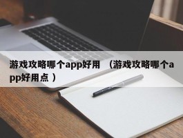 游戏攻略哪个app好用 （游戏攻略哪个app好用点 ）