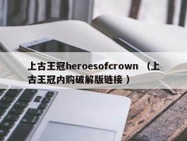 上古王冠heroesofcrown （上古王冠内购破解版链接 ）