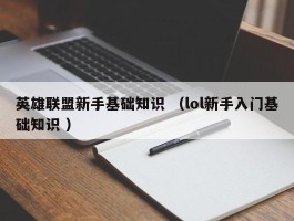 英雄联盟新手基础知识 （lol新手入门基础知识 ）