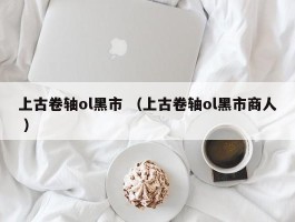 上古卷轴ol黑市 （上古卷轴ol黑市商人 ）